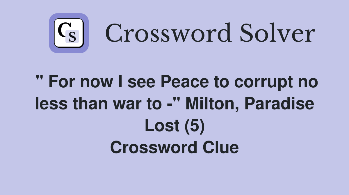 " For now I see Peace to corrupt no less than war to " Milton, Paradise Lost (5) Crossword